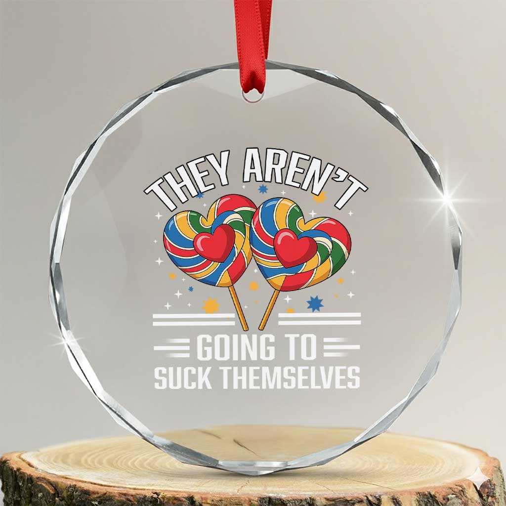 Funny They Arent Going To Suck Themselves Crystal Glass Ornament Inappropriate Adult Humor Lollipop TS11 Transparent Glass 3'' Circle Print Your Wear