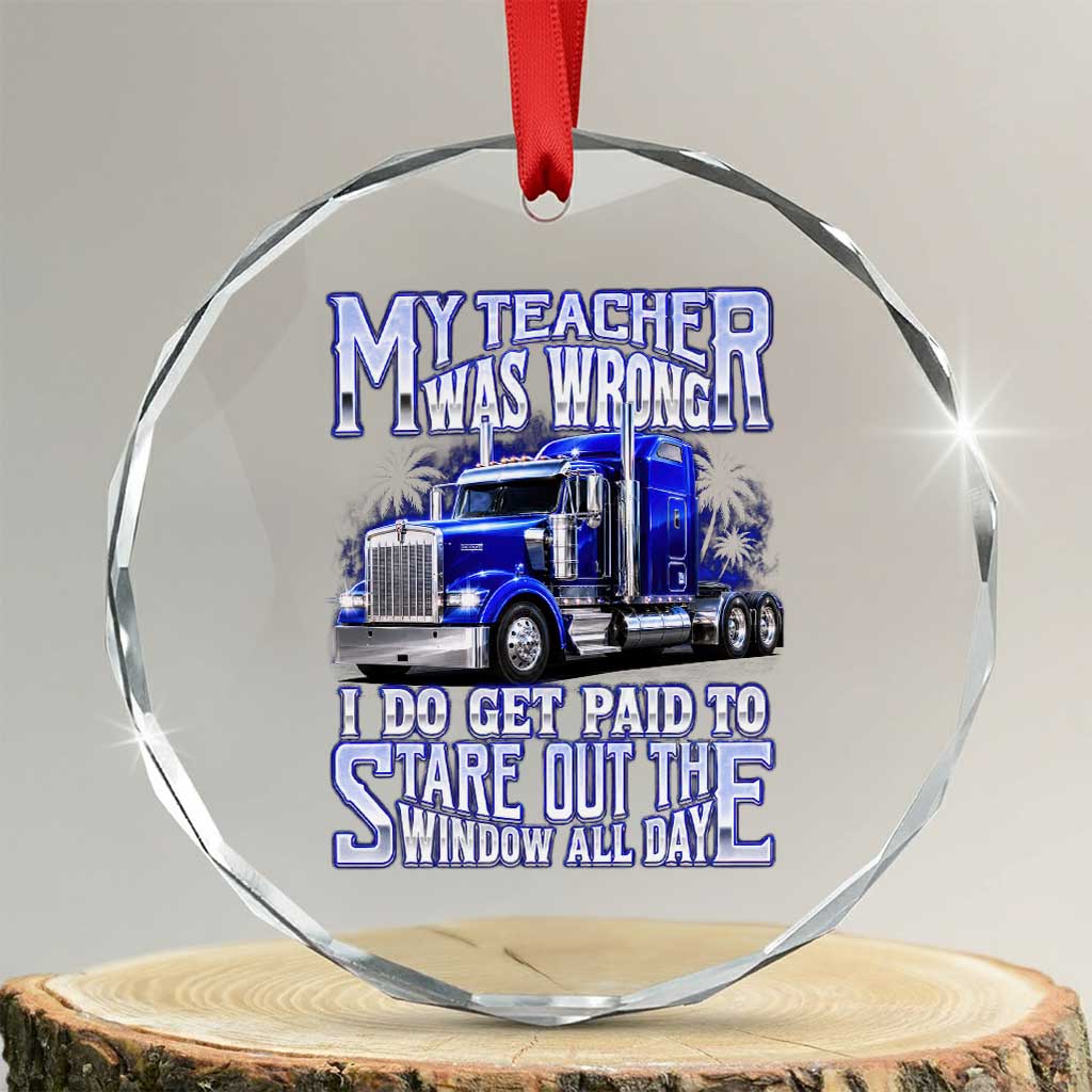 Funny Truck Driver Crystal Glass Ornament My Teacher was Wrong Trucker Gift TS10 Transparent Glass 3'' Circle Print Your Wear