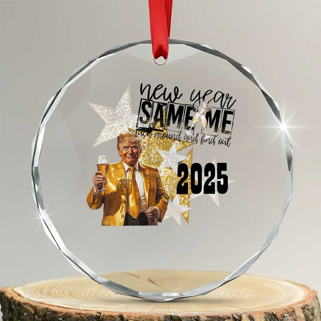 Funny Trump New Year 2025 Crystal Glass Ornament New Year Same Me Fuck Around And Find Out TS11 Transparent Glass 3'' Circle Print Your Wear