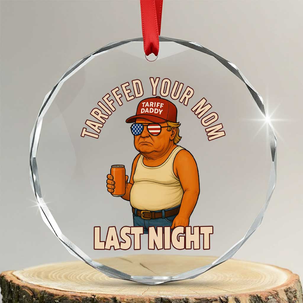 Funny Trump Tariff Daddy Crystal Glass Ornament Tariffed Your Mom Last Night Political Humor TS02 Transparent Glass 3'' Circle Print Your Wear