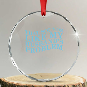Funny Wife Crystal Glass Ornament That Sounds Like My Husbands Problem TS10 Transparent Glass 3'' Circle Print Your Wear