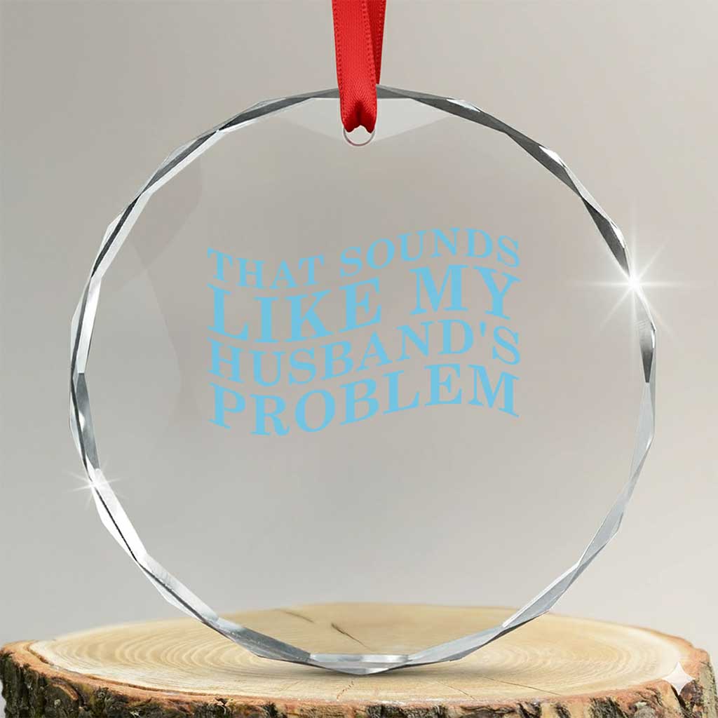 Funny Wife Crystal Glass Ornament That Sounds Like My Husbands Problem TS10 Transparent Glass 3'' Circle Print Your Wear
