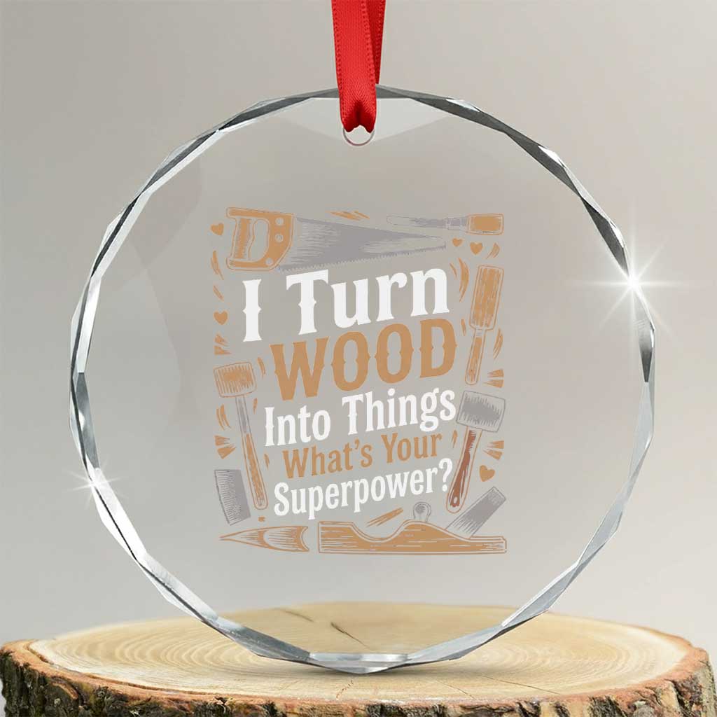 Funny Woodworker Gift Crystal Glass Ornament I Turn Wood Into Things Whats Your Superpower TS12 Transparent Glass 3'' Circle Print Your Wear