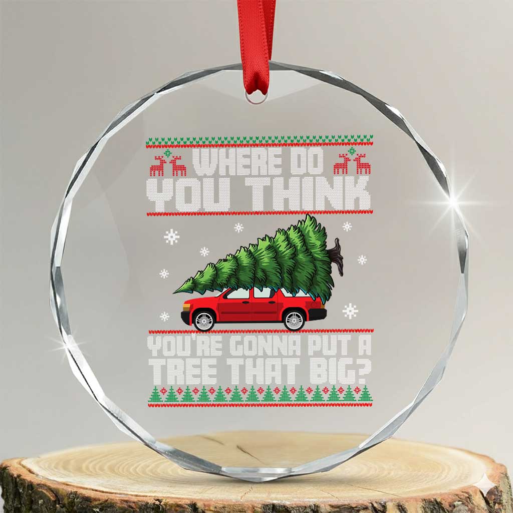 Funny Xmas Movie Crystal Glass Ornament Where Do You Think You're Gonna Put A Tree That Big Xmas Tree Ugly Sweater TS02 Transparent Glass 3'' Circle Print Your Wear