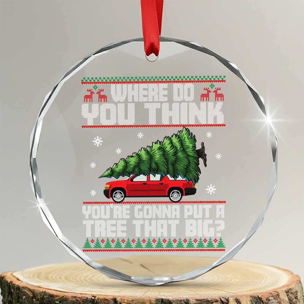 Funny Xmas Movie Crystal Glass Ornament Where Do You Think You're Gonna Put A Tree That Big Xmas Tree Ugly Sweater TS02 Transparent Glass 3'' Circle Print Your Wear