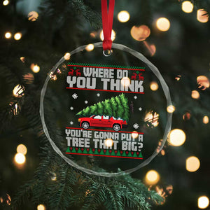Funny Xmas Movie Crystal Glass Ornament Where Do You Think You're Gonna Put A Tree That Big Xmas Tree Ugly Sweater TS02 Print Your Wear
