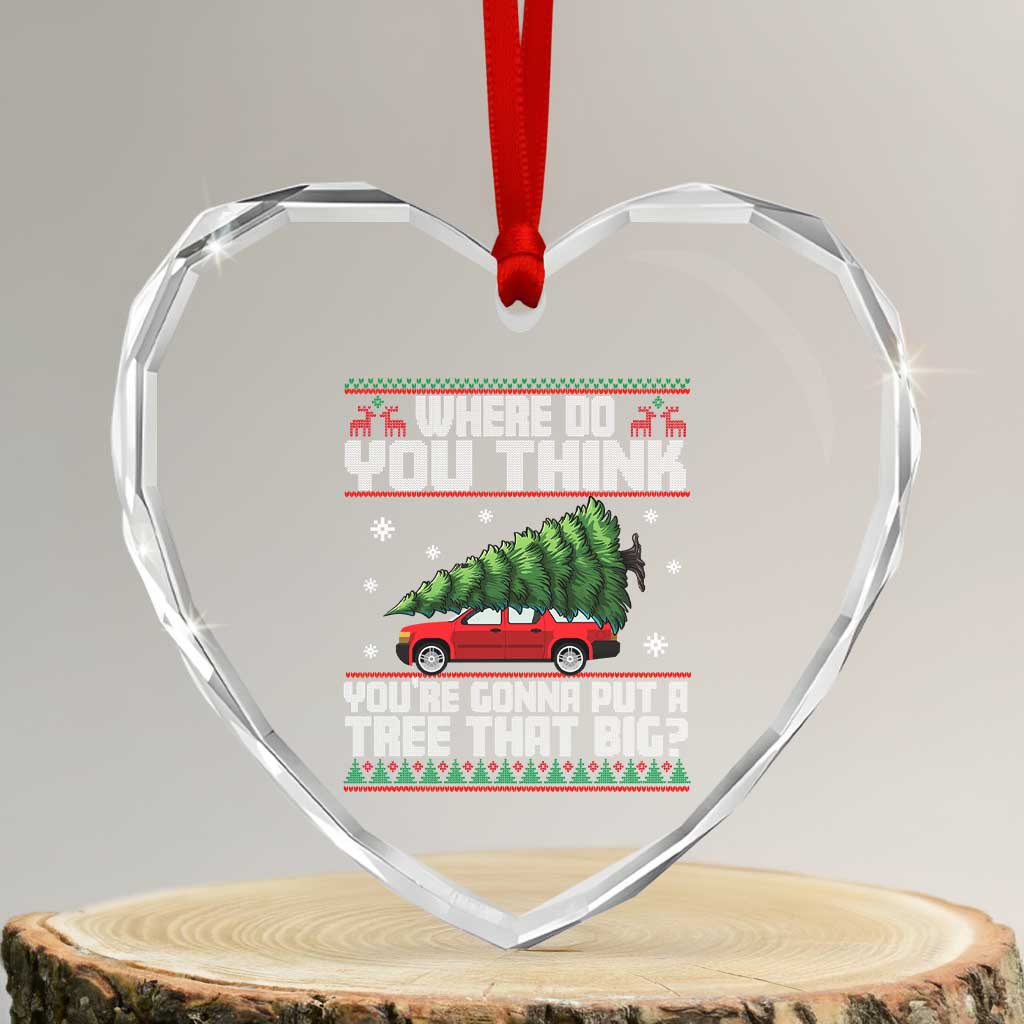 Funny Xmas Movie Heart Crystal Glass Ornament Where Do You Think You're Gonna Put A Tree That Big Xmas Tree Ugly Sweater TS02 Transparent Glass 3'' Heart Print Your Wear