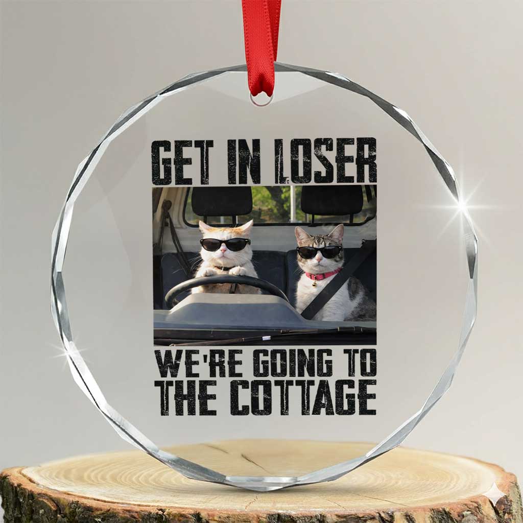 Get In Loser Were Going To The Cottage Crystal Glass Ornament Funny Cat Gifts Internet Memes TS10 Transparent Glass 3'' Circle Print Your Wear