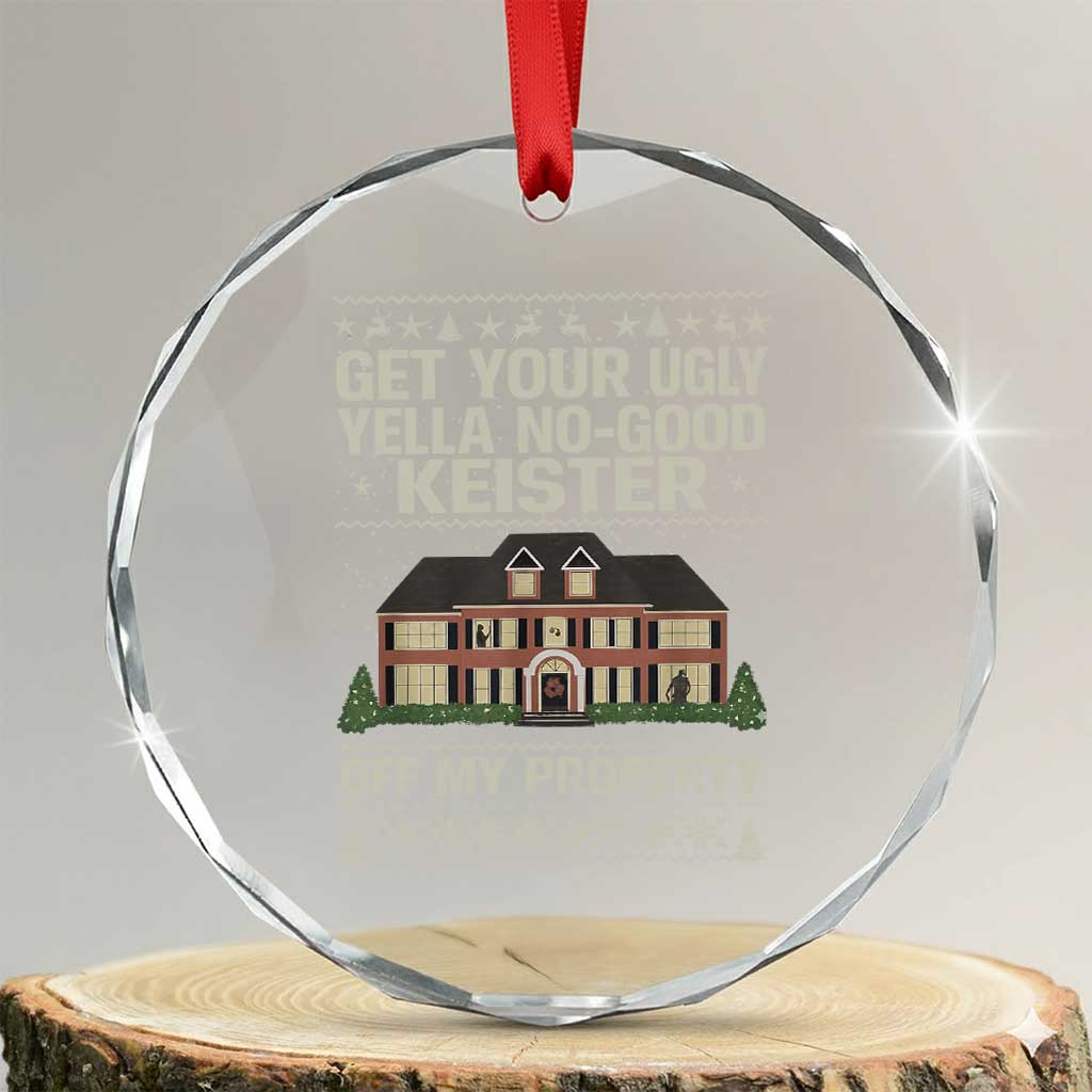 Get Your Ugly Yella No Good Keister Off My Property Crystal Glass Ornament Funny Christmas Movie Holiday Lover TS02 Transparent Glass 3'' Circle Print Your Wear