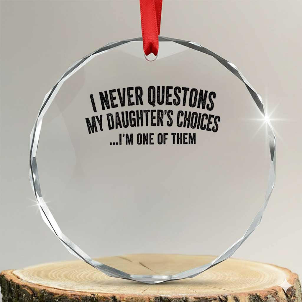 Girl Dad Humor Crystal Glass Ornament Funny I Never Questions My Daughters Choices I Am One Of Them TS11 Transparent Glass 3'' Circle Print Your Wear