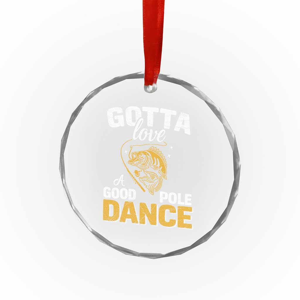 Gotta Love A Good Pole Dance Fishing Crystal Glass Ornament Funny Fisherman Grandpa Dad Uncle Boyfriend TS10 Print Your Wear