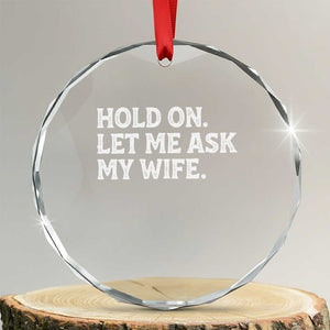 Hold On Let Me Ask My Wife Crystal Glass Ornament Funny Married Humor Gag Gift for Husbands TS02 Transparent Glass 3'' Circle Print Your Wear