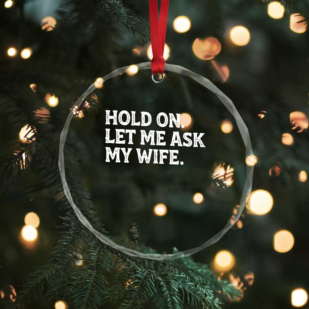 Hold On Let Me Ask My Wife Crystal Glass Ornament Funny Married Humor Gag Gift for Husbands TS02 Print Your Wear