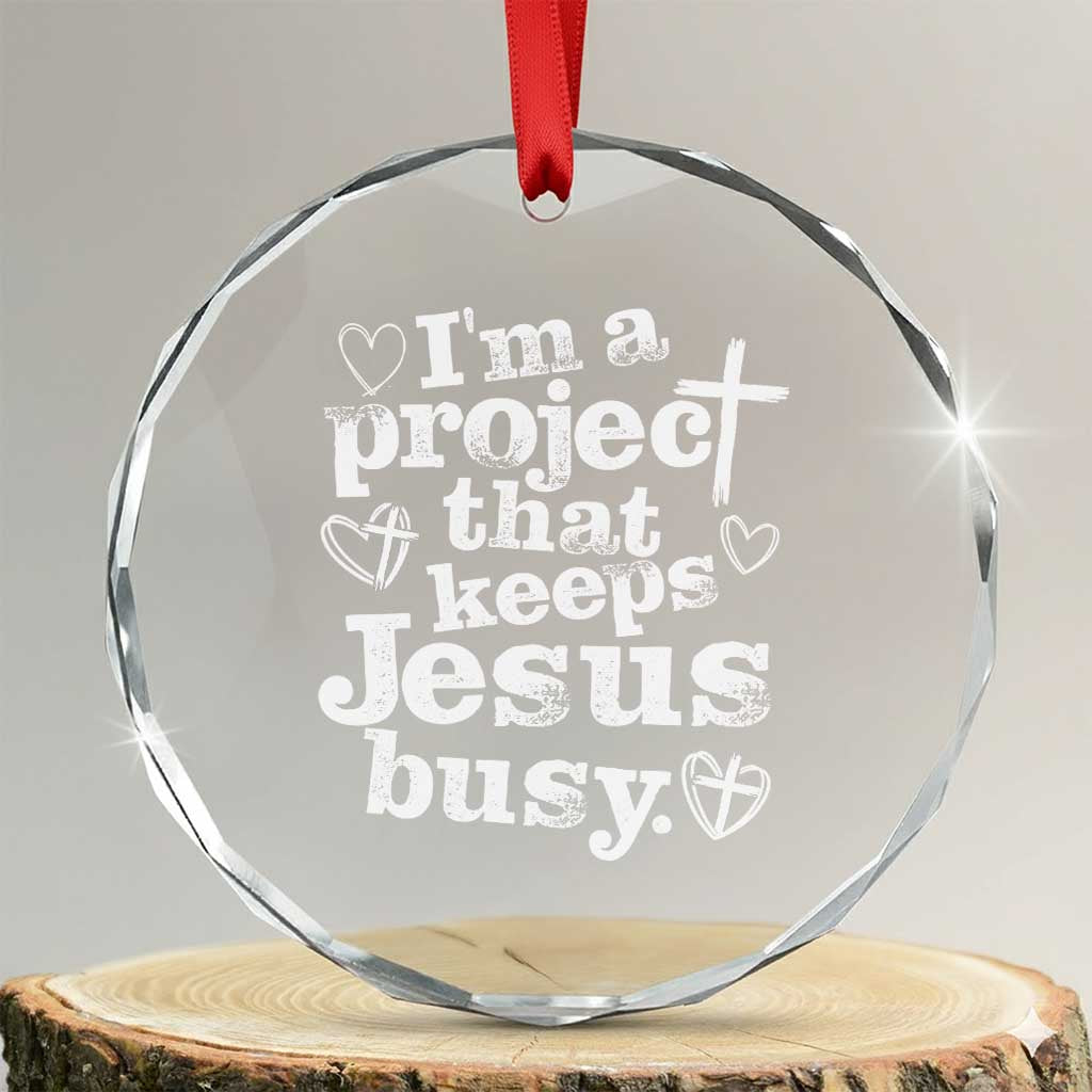 I am a Project That Keeps Jesus Busy Funny Christian Typography Crystal Glass Ornament Faith Humor Inspirational Gift TS02 Transparent Glass 3'' Circle Print Your Wear
