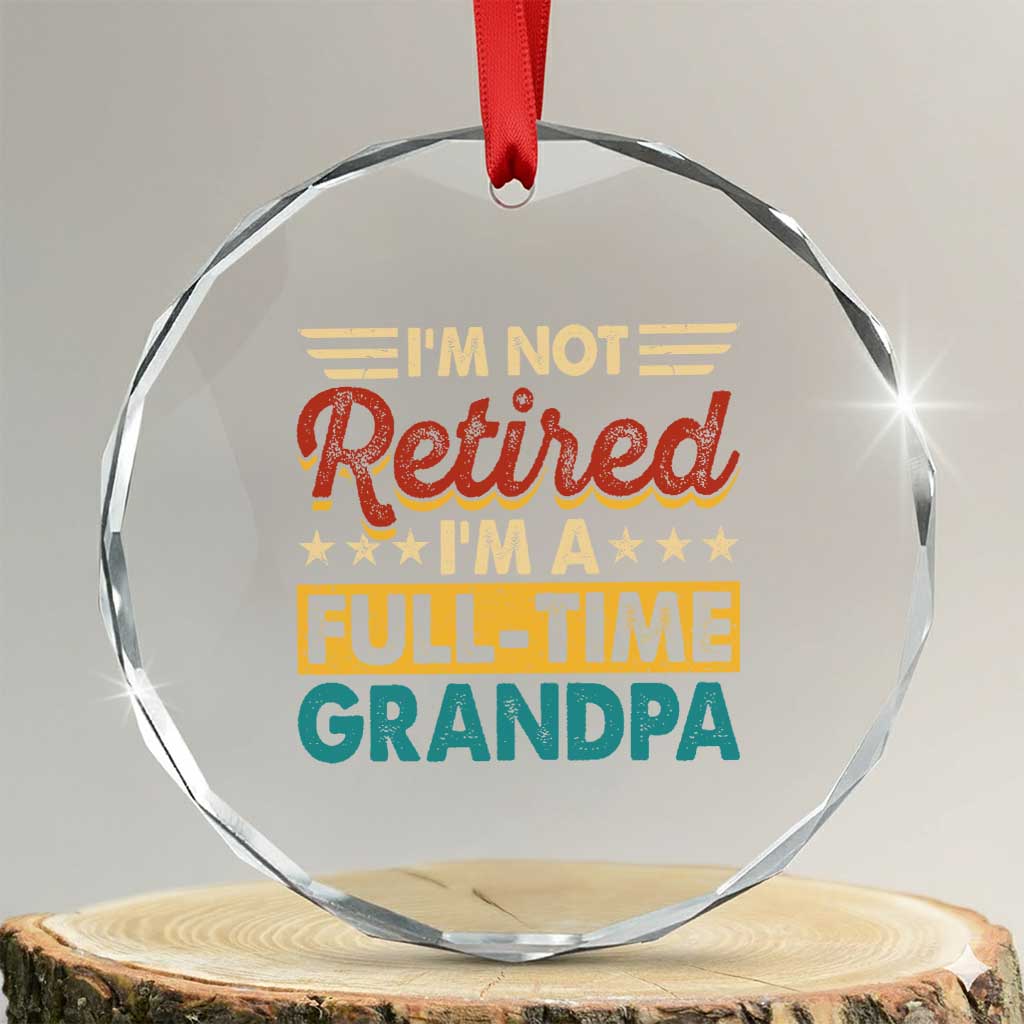I Am Not Retired I Am A Full Time Grandpa Crystal Glass Ornament Funny Retirement Grandfather Father's Day TS11 Transparent Glass 3'' Circle Print Your Wear