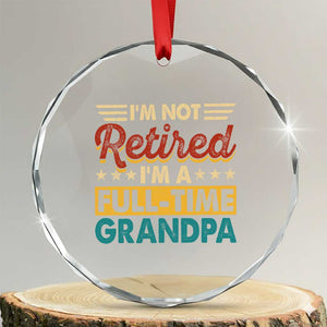 I Am Not Retired I Am A Full Time Grandpa Crystal Glass Ornament Funny Retirement Grandfather Father's Day TS11 Transparent Glass 3'' Circle Print Your Wear