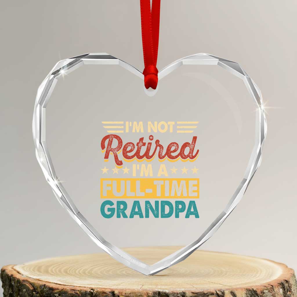 I Am Not Retired I Am A Full Time Grandpa Heart Crystal Glass Ornament Funny Retirement Grandfather Father's Day TS11 Transparent Glass 3'' Heart Print Your Wear