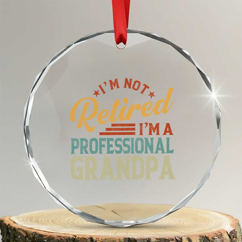 I Am Not Retired I Am A Professional Grandpa Crystal Glass Ornament Funny Retirement Grandfather Father's Day TS11 Transparent Glass 3'' Circle Print Your Wear