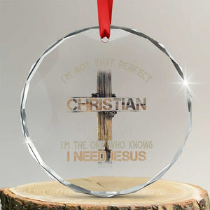 I Am Not That Perfect Christian I Am The One Who Knows I Need Jesus Crystal Glass Ornament TS11 Transparent Glass 3'' Circle Print Your Wear