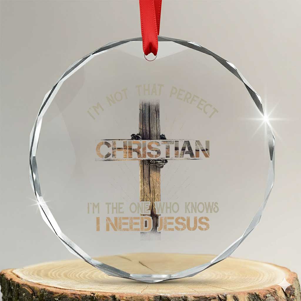 I Am Not That Perfect Christian I Am The One Who Knows I Need Jesus Crystal Glass Ornament TS11 Transparent Glass 3'' Circle Print Your Wear