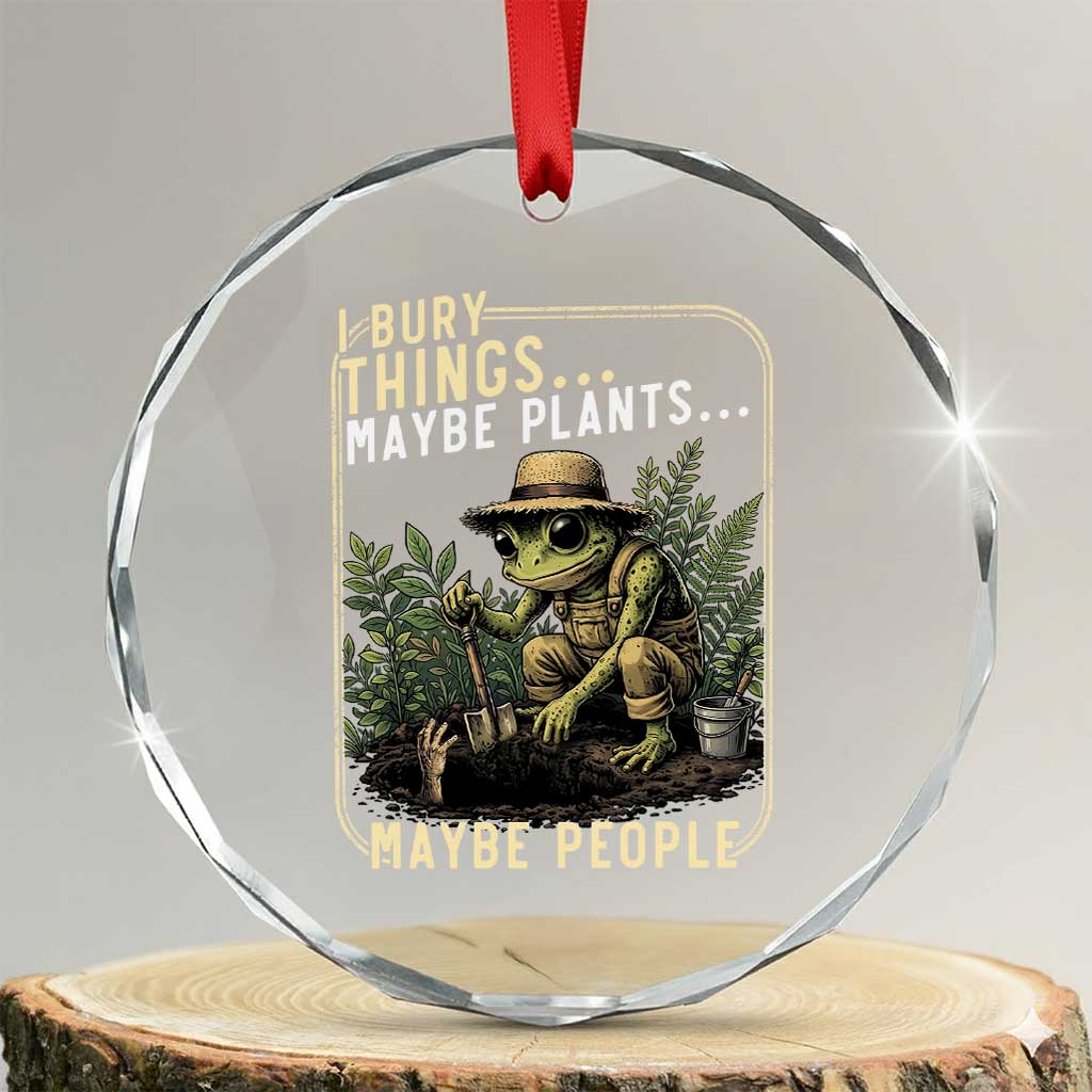 I Bury Things Maybe Plants Maybe People Crystal Glass Ornament Funny Sarcastic Frog Garden Lover TS14 Transparent Glass 3'' Circle Print Your Wear