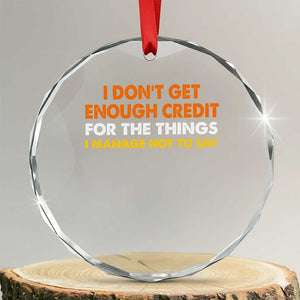 I Dont Get Enough Credit For The Things I Mange Not Say Crystal Glass Ornament Funny Mean Person Adult Humor TS10 Transparent Glass 3'' Circle Print Your Wear