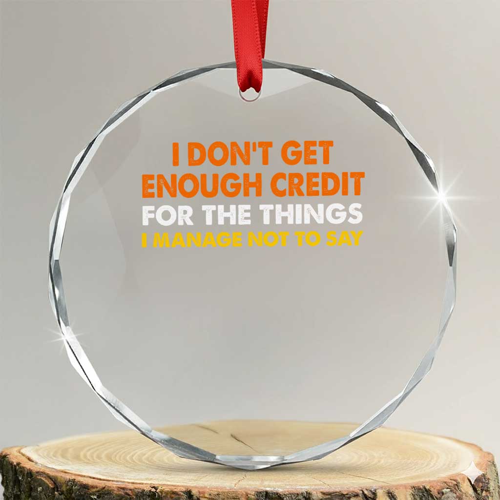 I Dont Get Enough Credit For The Things I Mange Not Say Crystal Glass Ornament Funny Mean Person Adult Humor TS10 Transparent Glass 3'' Circle Print Your Wear