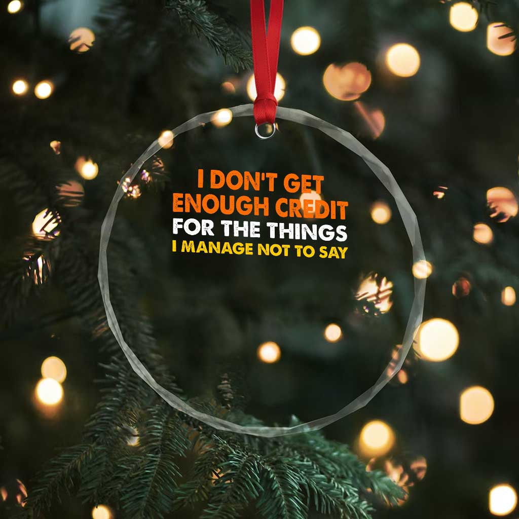I Dont Get Enough Credit For The Things I Mange Not Say Crystal Glass Ornament Funny Mean Person Adult Humor TS10 Print Your Wear
