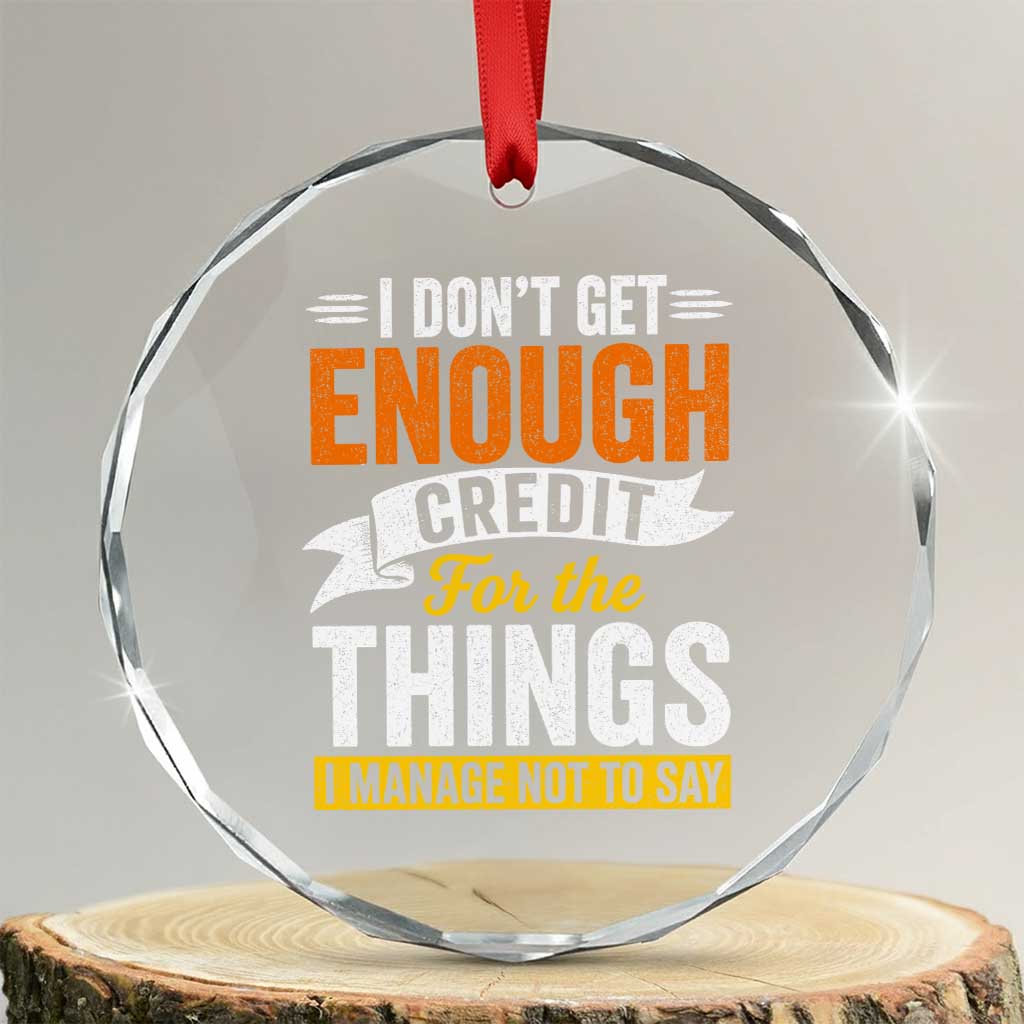 I Dont Get Enough Credit For The Things I Mange Not Say Crystal Glass Ornament Sarcastic Mean Person Adult Humor TS10 Transparent Glass 3'' Circle Print Your Wear