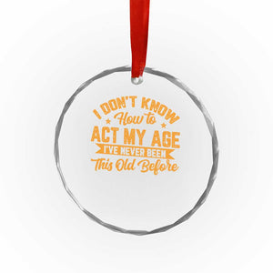 I Don't Know How To Act My Age Crystal Glass Ornament Sarcastic Funny Old Man Saying TS10 Print Your Wear