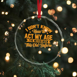 I Don't Know How To Act My Age Crystal Glass Ornament Sarcastic Funny Old Man Saying TS10 Print Your Wear