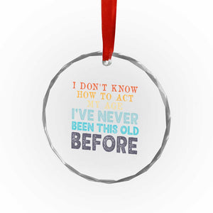 I Dont Know How To Act My Age I've Never Been This Old Before Crystal Glass Ornament Funny Old Birthday TS11 Print Your Wear