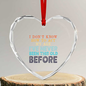 I Dont Know How To Act My Age I've Never Been This Old Before Heart Crystal Glass Ornament Funny Old Birthday TS11 Transparent Glass 3'' Heart Print Your Wear