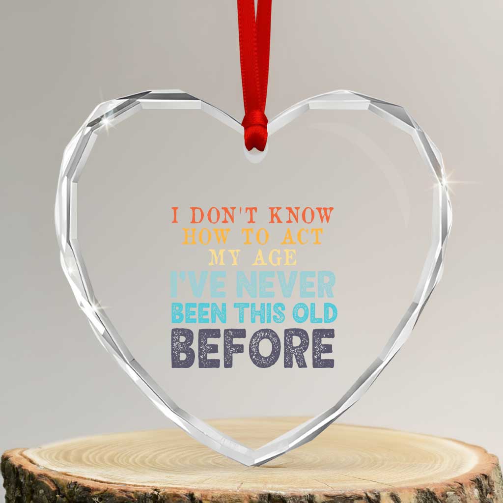 I Dont Know How To Act My Age I've Never Been This Old Before Heart Crystal Glass Ornament Funny Old Birthday - Print Your Wear