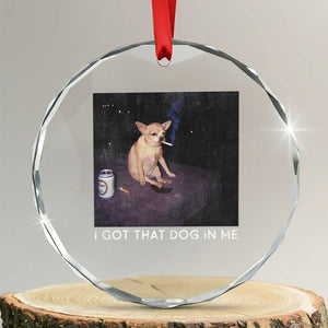 I Got That Dog In Me Crystal Glass Ornament Retro Funny Chihuahua Smoking Beer TS10 Transparent Glass 3'' Circle Print Your Wear