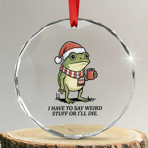 I Have to Say Weird Stuff Or I Will Die Crystal Glass Ornament Funny Frog Christmas Meme TS14 Transparent Glass 3'' Circle Print Your Wear