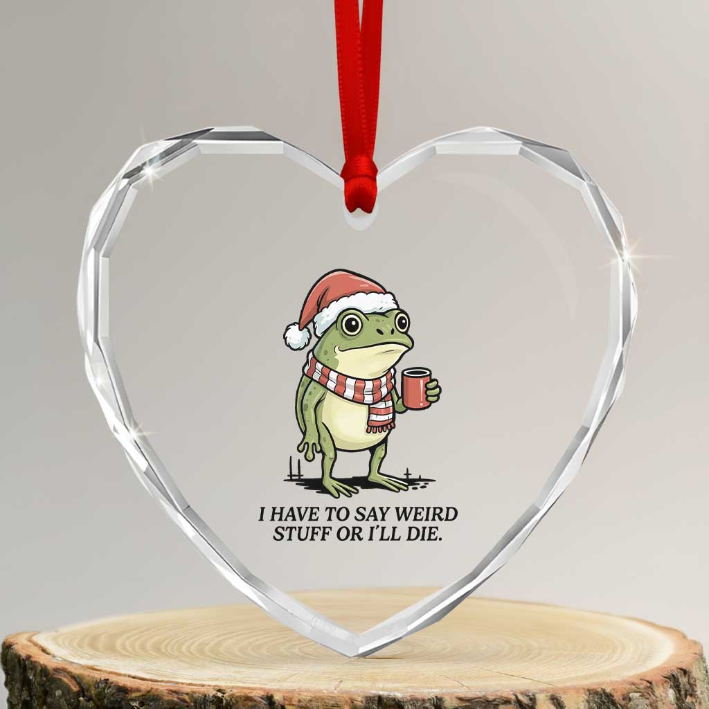 I Have to Say Weird Stuff Or I Will Die Heart Crystal Glass Ornament Funny Frog Christmas Meme TS14 Transparent Glass 3'' Heart Print Your Wear
