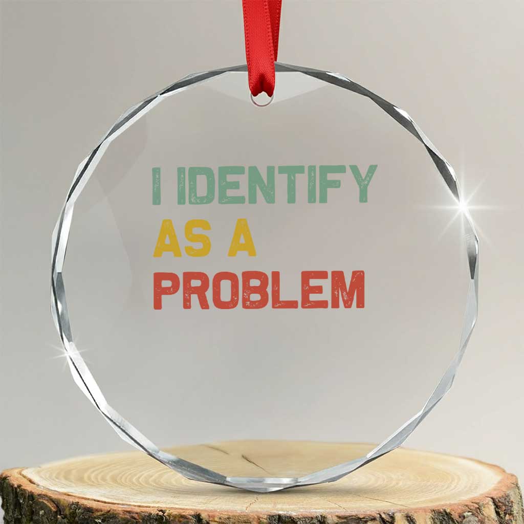 I Identify As A Problem Crystal Glass Ornament Funny Sarcastic Quote TS14 Transparent Glass 3'' Circle Print Your Wear