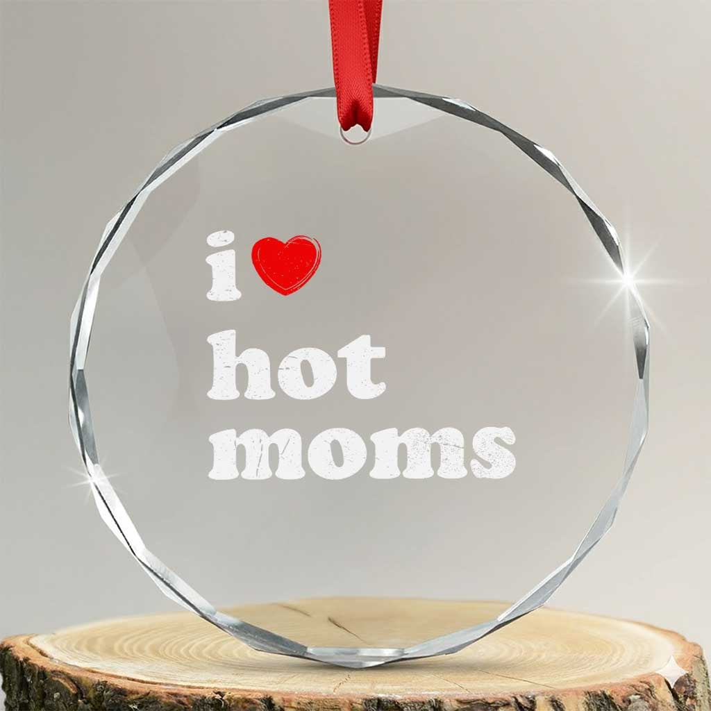 I Love Hot Moms Crystal Glass Ornament Funny Mothers Day TS11 Transparent Glass 3'' Circle Print Your Wear