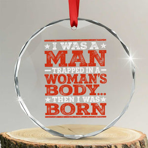 I Was A Man Trapped In A Woman's Body Then I Was Born Crystal Glass Ornament Dark Humor