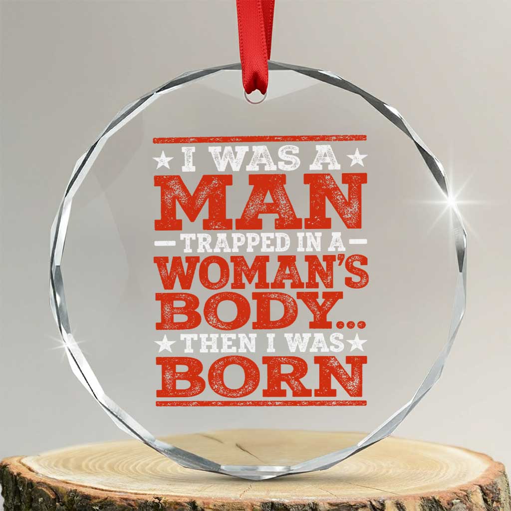 I Was A Man Trapped In A Woman's Body Then I Was Born Crystal Glass Ornament Dark Humor TS11 Transparent Glass 3'' Circle Print Your Wear