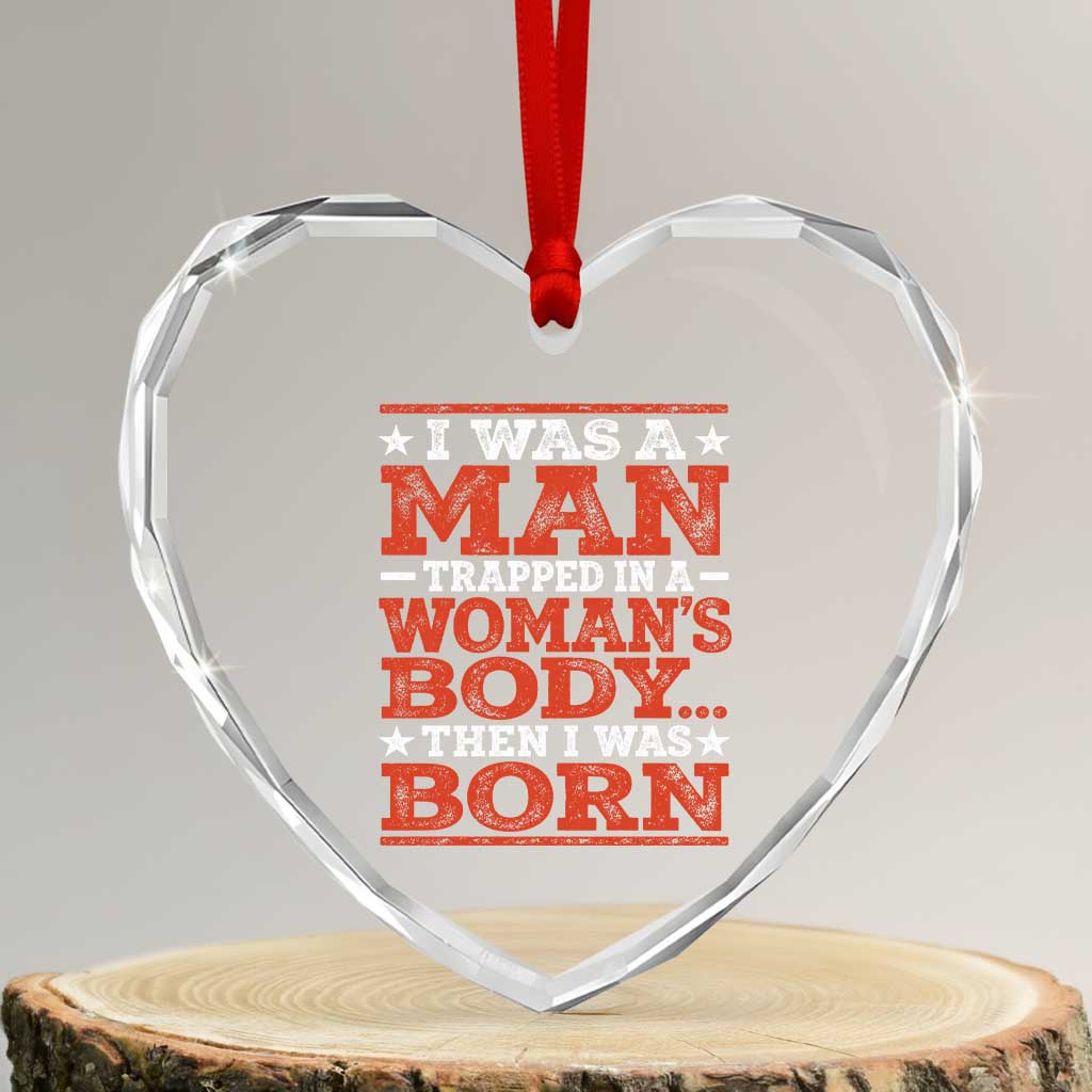 I Was A Man Trapped In A Woman's Body Then I Was Born Heart Crystal Glass Ornament Dark Humor