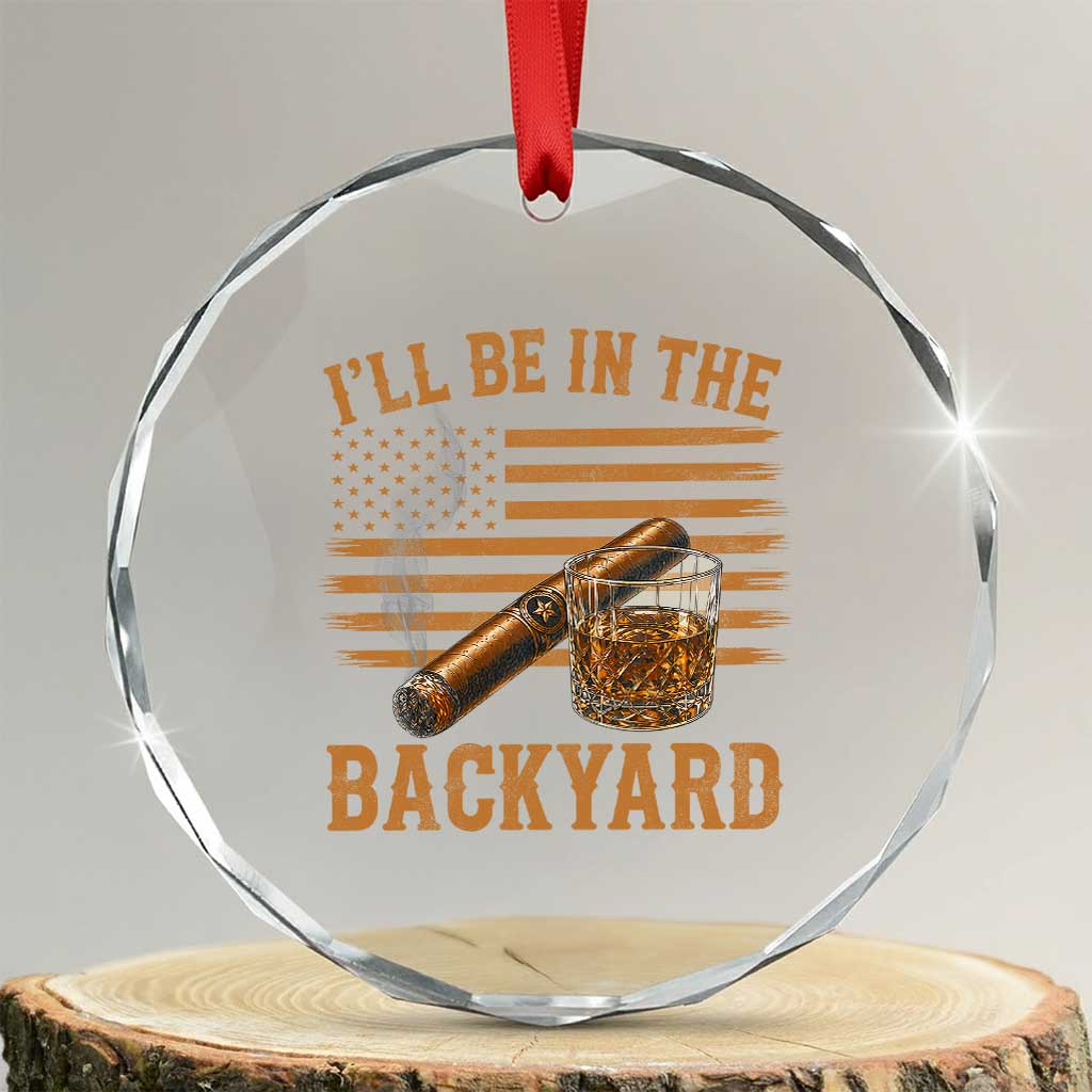 I Will Be In The Backyard Crystal Glass Ornament Funny Bourbon Cigar Lover USA Flag TS11 Transparent Glass 3'' Circle Print Your Wear