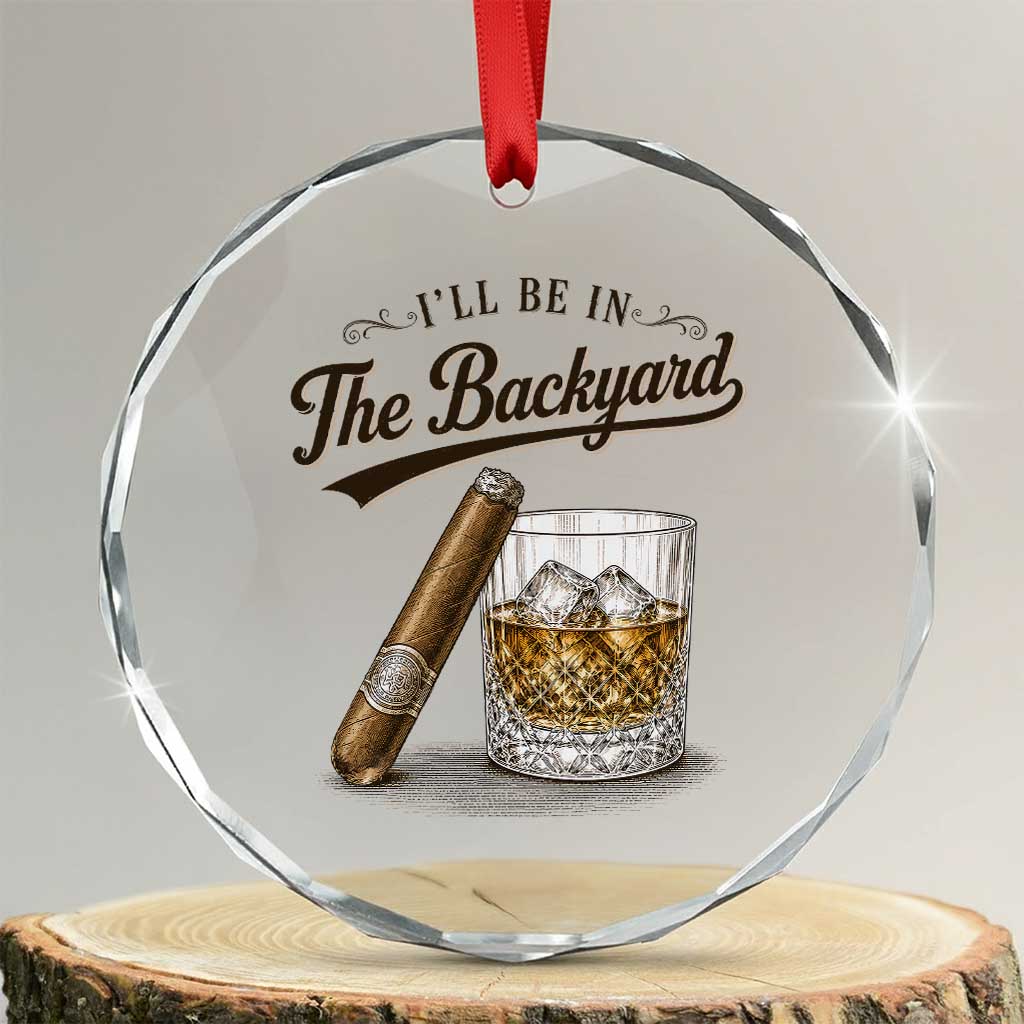 I Will Be In The Backyard Funny Bourbon Cigar Lover Crystal Glass Ornament TS11 Transparent Glass 3'' Circle Print Your Wear