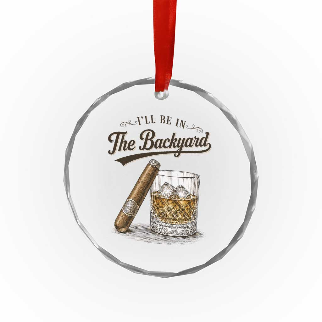 I Will Be In The Backyard Funny Bourbon Cigar Lover Crystal Glass Ornament TS11 Print Your Wear