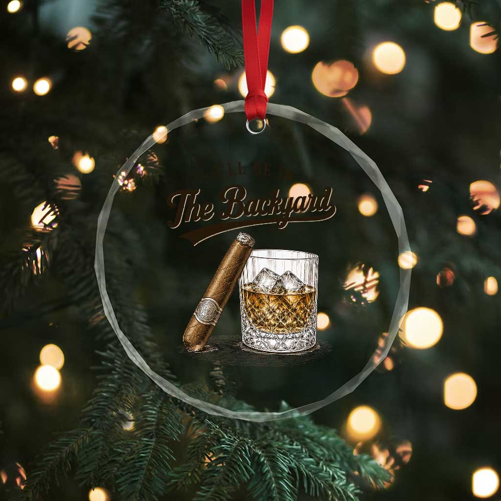 I Will Be In The Backyard Funny Bourbon Cigar Lover Crystal Glass Ornament TS11 Print Your Wear