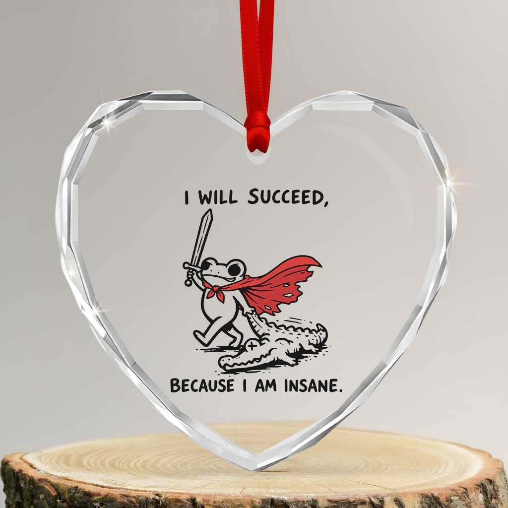 I Will Succeed Because I Am Insane Heart Crystal Glass Ornament Funny Frog Sarcastic Humor TS14 Transparent Glass 3'' Heart Print Your Wear