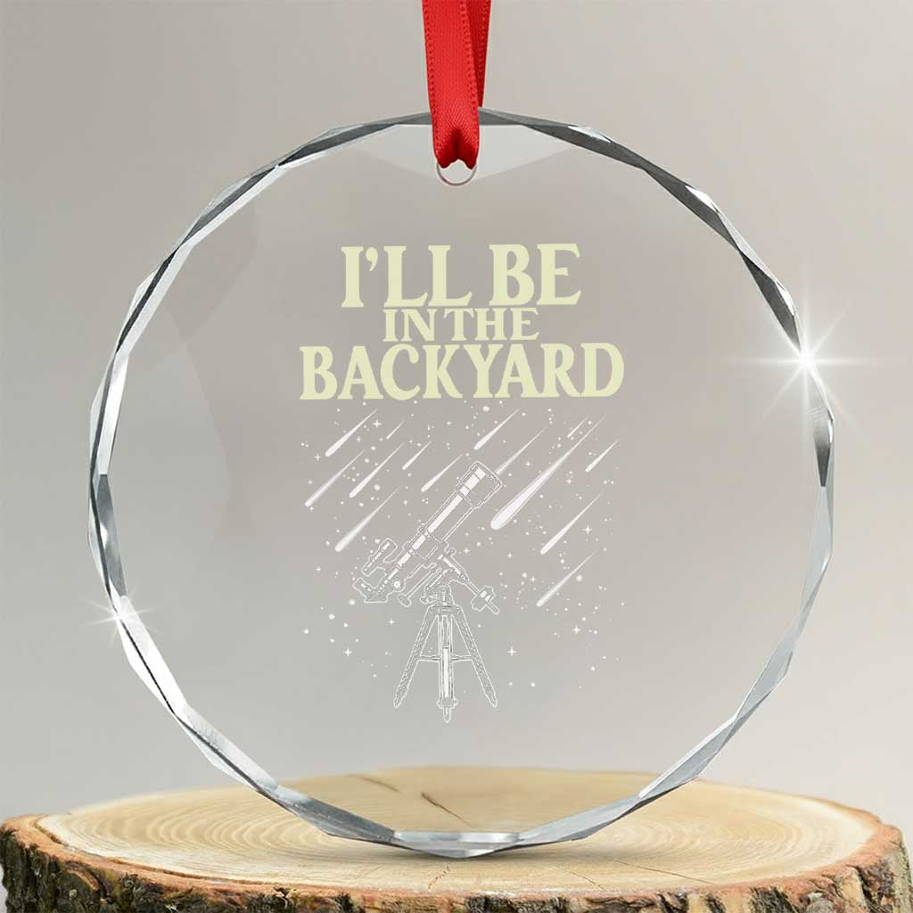 I'll Be In The Backyard Crystal Glass Ornament Funny Astronomy Stargazer TS12 Transparent Glass 3'' Circle Print Your Wear