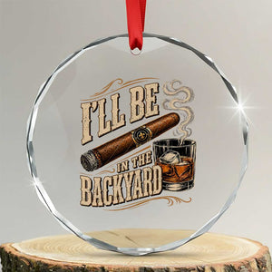 I'll Be In The Backyard Funny Bourbon Cigar Lover Crystal Glass Ornament