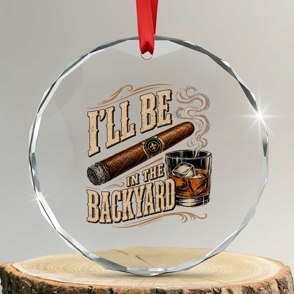 I'll Be In The Backyard Funny Bourbon Cigar Lover Crystal Glass Ornament TS11 Transparent Glass 3'' Circle Print Your Wear